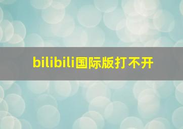 bilibili国际版打不开