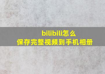 bilibili怎么保存完整视频到手机相册