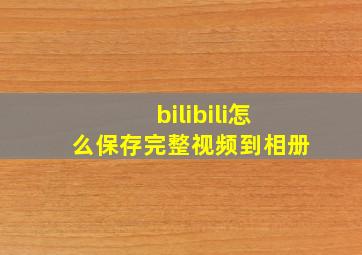 bilibili怎么保存完整视频到相册