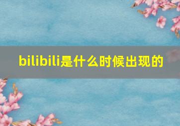 bilibili是什么时候出现的