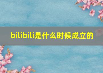 bilibili是什么时候成立的