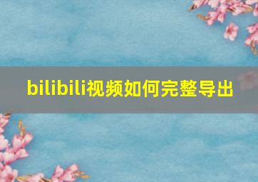 bilibili视频如何完整导出