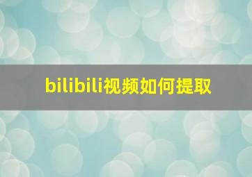 bilibili视频如何提取