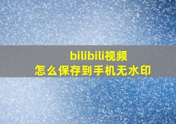 bilibili视频怎么保存到手机无水印