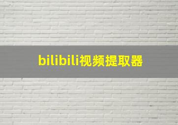 bilibili视频提取器