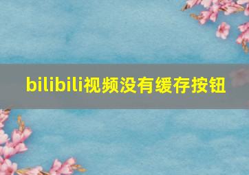 bilibili视频没有缓存按钮