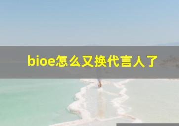 bioe怎么又换代言人了