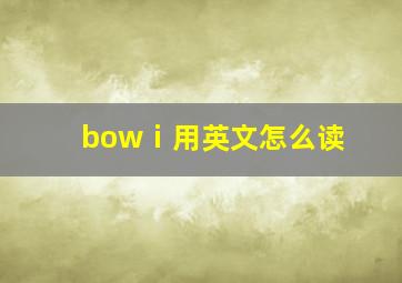 bowⅰ用英文怎么读