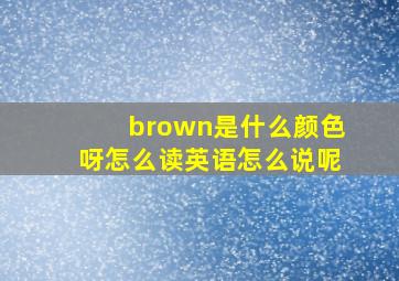 brown是什么颜色呀怎么读英语怎么说呢