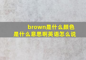 brown是什么颜色是什么意思啊英语怎么说