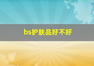 bs护肤品好不好