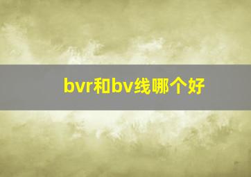 bvr和bv线哪个好