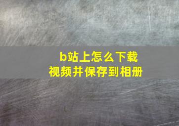 b站上怎么下载视频并保存到相册