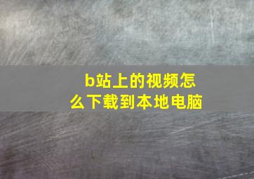 b站上的视频怎么下载到本地电脑