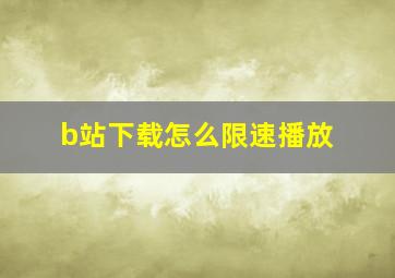 b站下载怎么限速播放