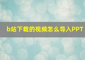 b站下载的视频怎么导入PPT