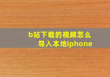 b站下载的视频怎么导入本地iphone