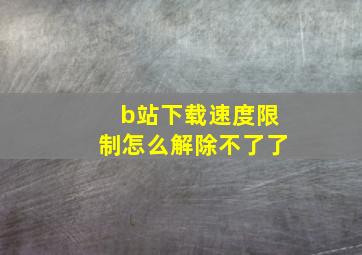 b站下载速度限制怎么解除不了了