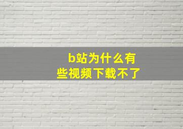 b站为什么有些视频下载不了