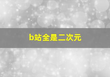 b站全是二次元