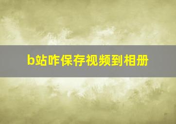 b站咋保存视频到相册