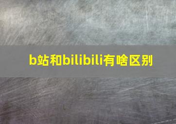 b站和bilibili有啥区别