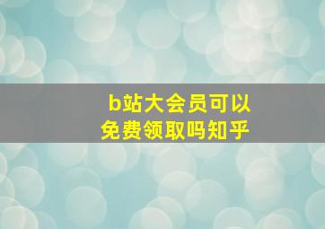 b站大会员可以免费领取吗知乎