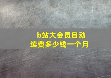 b站大会员自动续费多少钱一个月