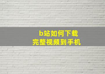 b站如何下载完整视频到手机