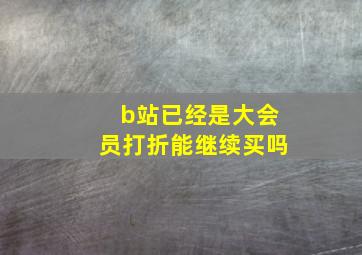 b站已经是大会员打折能继续买吗