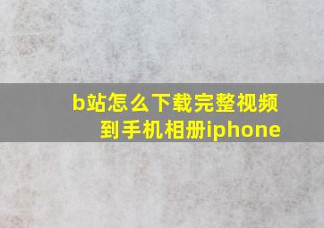 b站怎么下载完整视频到手机相册iphone