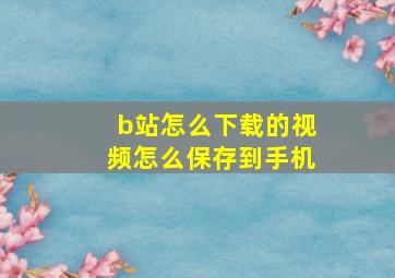 b站怎么下载的视频怎么保存到手机