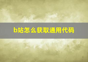 b站怎么获取通用代码