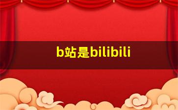 b站是bilibili