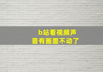 b站看视频声音有画面不动了