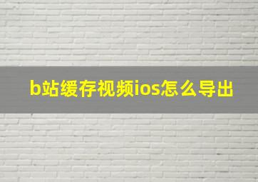 b站缓存视频ios怎么导出