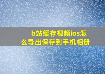 b站缓存视频ios怎么导出保存到手机相册