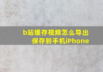 b站缓存视频怎么导出保存到手机iPhone