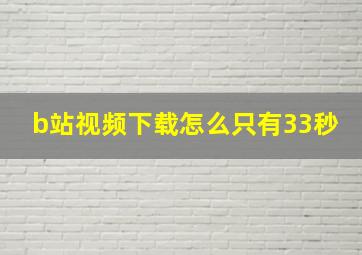 b站视频下载怎么只有33秒