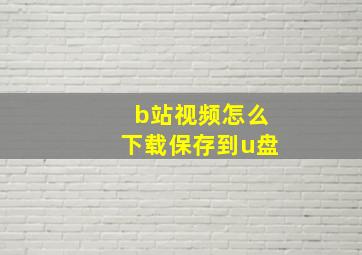 b站视频怎么下载保存到u盘