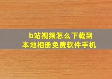 b站视频怎么下载到本地相册免费软件手机