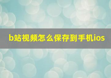 b站视频怎么保存到手机ios