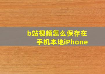 b站视频怎么保存在手机本地iPhone