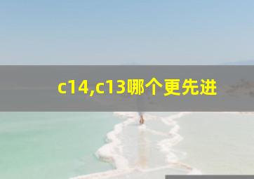 c14,c13哪个更先进