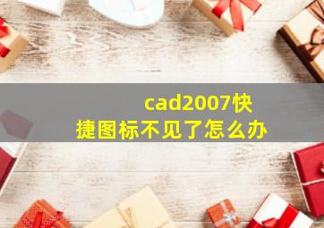 cad2007快捷图标不见了怎么办