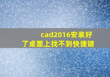 cad2016安装好了桌面上找不到快捷键