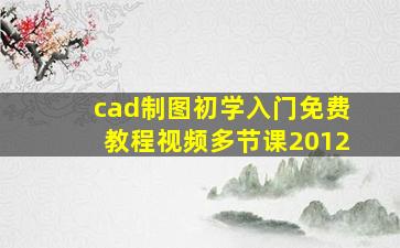 cad制图初学入门免费教程视频多节课2012