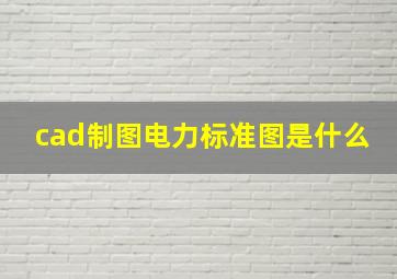 cad制图电力标准图是什么