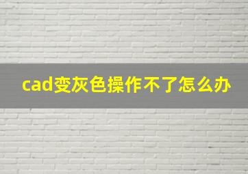 cad变灰色操作不了怎么办