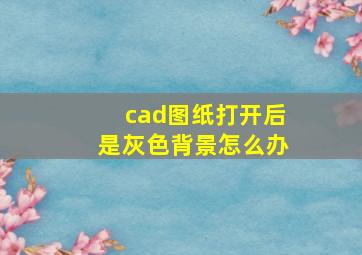 cad图纸打开后是灰色背景怎么办